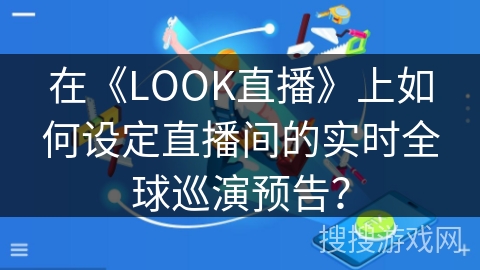 在《LOOK直播》上如何设定直播间的实时全球巡演预告？