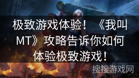 极致游戏体验！《我叫MT》攻略告诉你如何体验极致游戏！