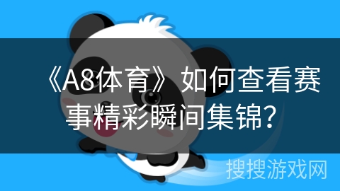 《A8体育》如何查看赛事精彩瞬间集锦？