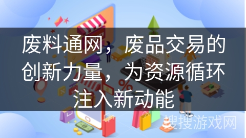 废料通网，废品交易的创新力量，为资源循环注入新动能