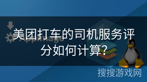 美团打车的司机服务评分如何计算？