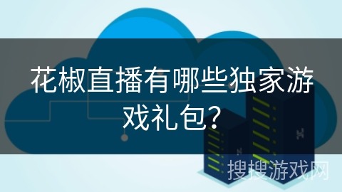 花椒直播有哪些独家游戏礼包？