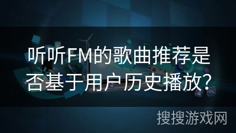 听听FM的歌曲推荐是否基于用户历史播放？