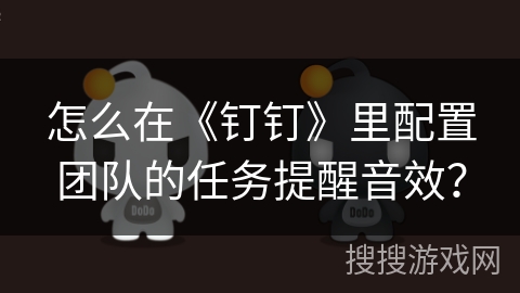 怎么在《钉钉》里配置团队的任务提醒音效？