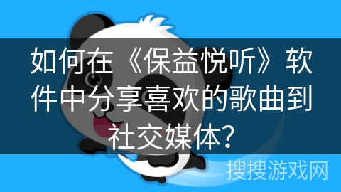 如何在《保益悦听》软件中分享喜欢的歌曲到社交媒体？