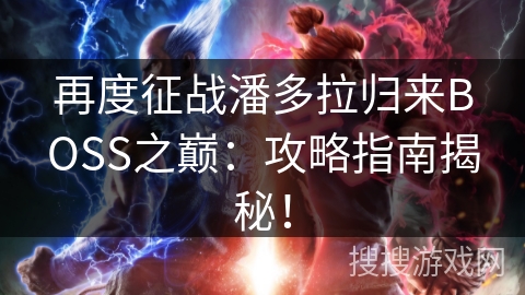 再度征战潘多拉归来BOSS之巅：攻略指南揭秘！