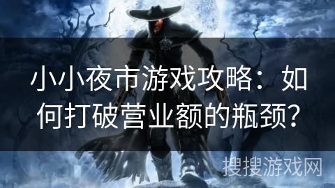 小小夜市游戏攻略：如何打破营业额的瓶颈？