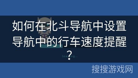 如何在北斗导航中设置导航中的行车速度提醒？
