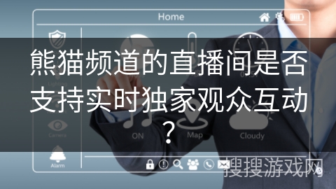 熊猫频道的直播间是否支持实时独家观众互动？