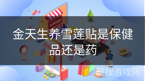 金天生养雪莲贴是保健品还是药
