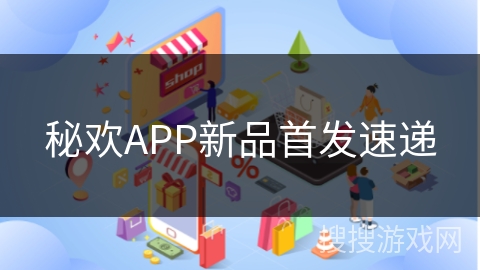 秘欢APP新品首发速递
