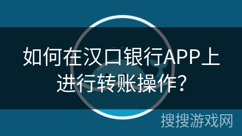 如何在汉口银行APP上进行转账操作？