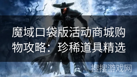 魔域口袋版活动商城购物攻略：珍稀道具精选