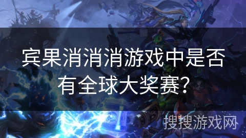 宾果消消消游戏中是否有全球大奖赛？