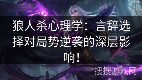 狼人杀心理学：言辞选择对局势逆袭的深层影响！