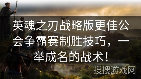 英魂之刃战略版更佳公会争霸赛制胜技巧，一举成名的战术！