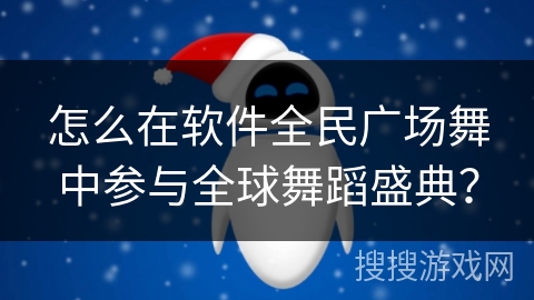 怎么在软件全民广场舞中参与全球舞蹈盛典？