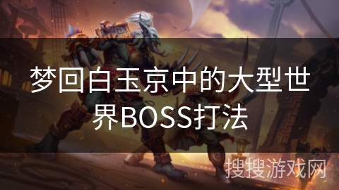 梦回白玉京中的大型世界BOSS打法