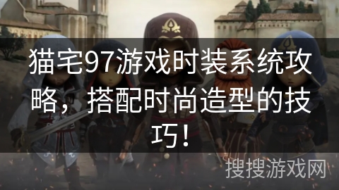 猫宅97游戏时装系统攻略，搭配时尚造型的技巧！