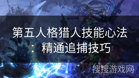 第五人格猎人技能心法：精通追捕技巧