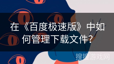 在《百度极速版》中如何管理下载文件？