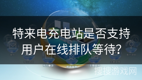 特来电充电站是否支持用户在线排队等待？