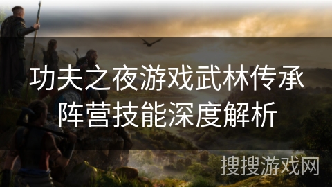 功夫之夜游戏武林传承阵营技能深度解析
