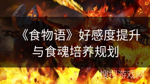 《食物语》好感度提升与食魂培养规划