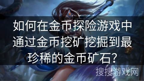如何在金币探险游戏中通过金币挖矿挖掘到最珍稀的金币矿石？