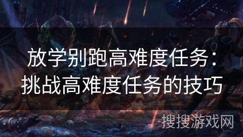 放学别跑高难度任务：挑战高难度任务的技巧