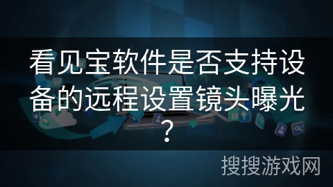看见宝软件是否支持设备的远程设置镜头曝光？