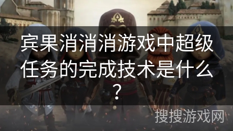 宾果消消消游戏中超级任务的完成技术是什么？