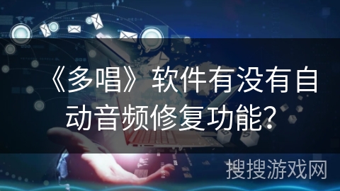 《多唱》软件有没有自动音频修复功能？