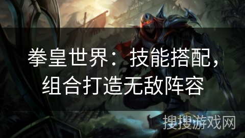 拳皇世界：技能搭配，组合打造无敌阵容