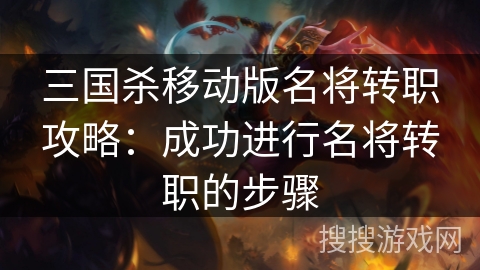 三国杀移动版名将转职攻略：成功进行名将转职的步骤