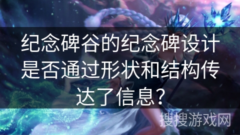 纪念碑谷的纪念碑设计是否通过形状和结构传达了信息？