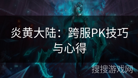 炎黄大陆：跨服PK技巧与心得