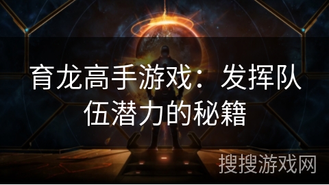 育龙高手游戏：发挥队伍潜力的秘籍