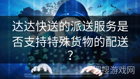 达达快送的派送服务是否支持特殊货物的配送？