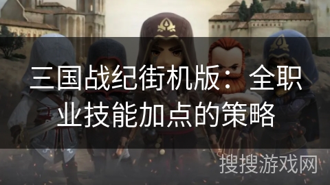 三国战纪街机版：全职业技能加点的策略