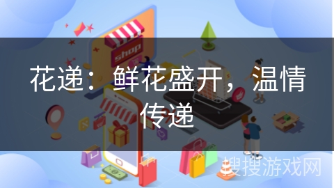 花递：鲜花盛开，温情传递