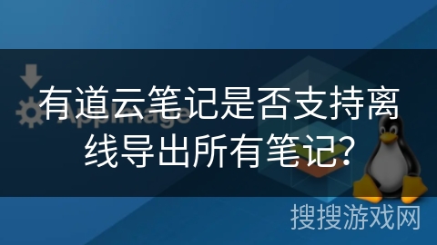 有道云笔记是否支持离线导出所有笔记？