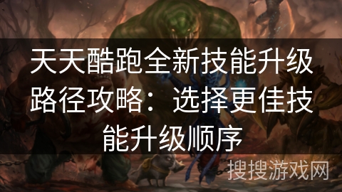 天天酷跑全新技能升级路径攻略：选择更佳技能升级顺序