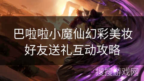 巴啦啦小魔仙幻彩美妆好友送礼互动攻略