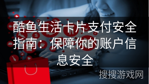 酷鱼生活卡片支付安全指南：保障你的账户信息安全