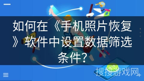 如何在《手机照片恢复》软件中设置数据筛选条件？
