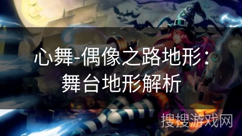 心舞-偶像之路地形：舞台地形解析
