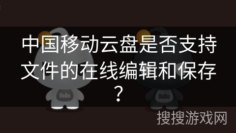 中国移动云盘是否支持文件的在线编辑和保存？
