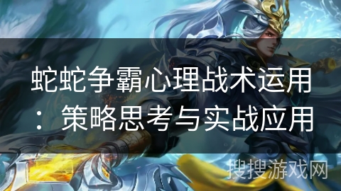 蛇蛇争霸心理战术运用：策略思考与实战应用