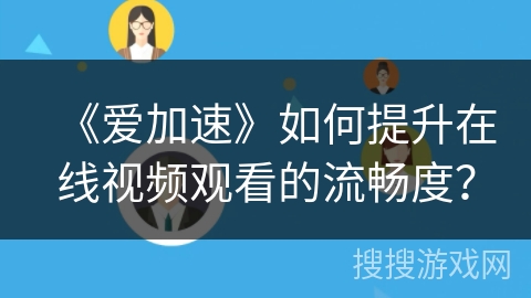 《爱加速》如何提升在线视频观看的流畅度？